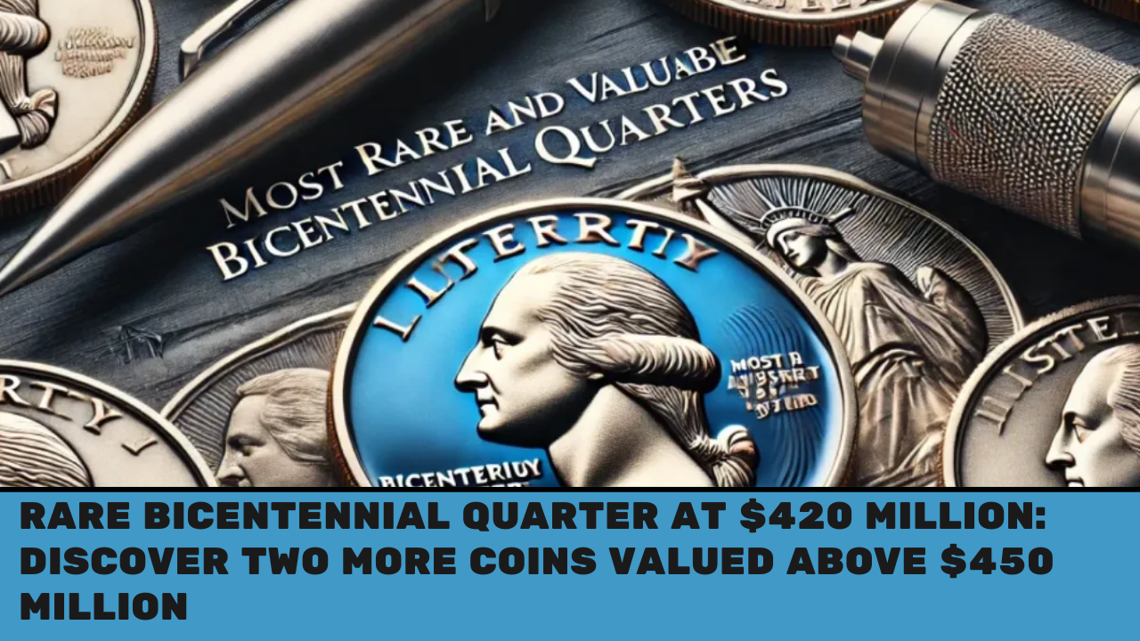 Rare Bicentennial Quarter at $420 Million Discover Two More Coins Valued Above $450 Million