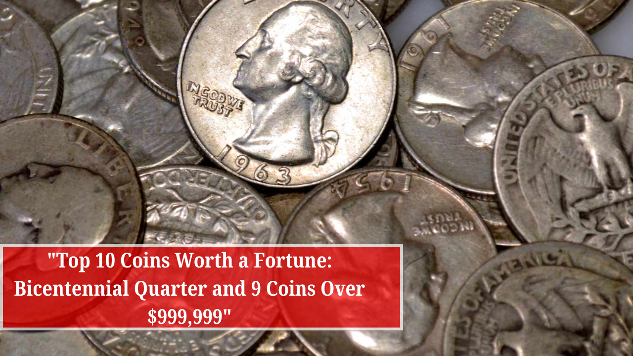 Top 10 Coins Worth a Fortune Bicentennial Quarter and 9 Coins Over $999,999